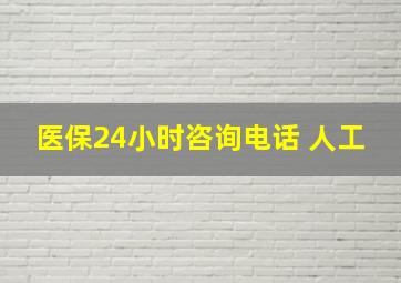 医保24小时咨询电话 人工